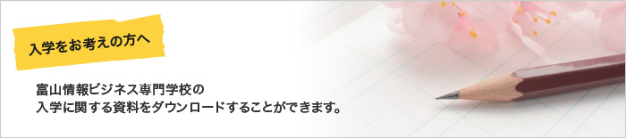 富山情報ビジネス専門学校の入学に関する資料をダウンロードすることができます。